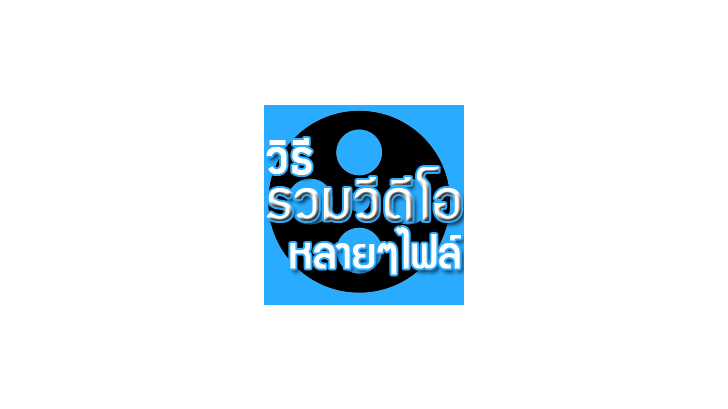 วิธีรวมไฟล์วิดีโอ หลายไฟล์ โดยคุณภาพของวิดีโอไม่เสีย