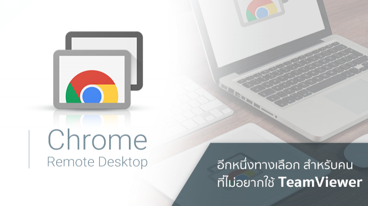 Chrome Remote Desktop อีกหนึ่งทางเลือกสำหรับคนที่ไม่อยากใช้ TeamViewer