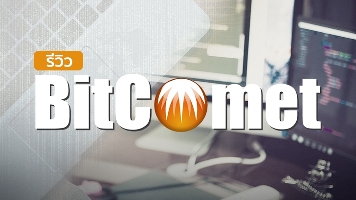 BitComet โปรแกรมโหลดบิตยอดฮิต ที่ทำได้มากกว่าแค่การโหลดบิต!