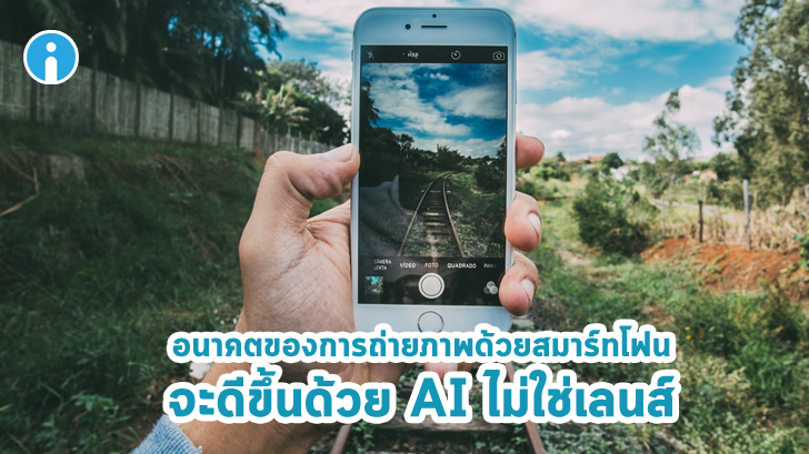 อนาคตของการถ่ายภาพด้วยสมาร์ทโฟนจะดีขึ้นด้วย AI ไม่ใช่เลนส์หรือเซ็นเซอร์