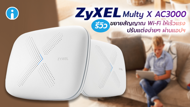 ZYXEL Multy X AC3000 ขยายสัญญาณ Wi-Fi ให้เร็วแรงทั่วบ้าน ปรับแต่งผ่านแอปฯ ได้ง่ายๆ