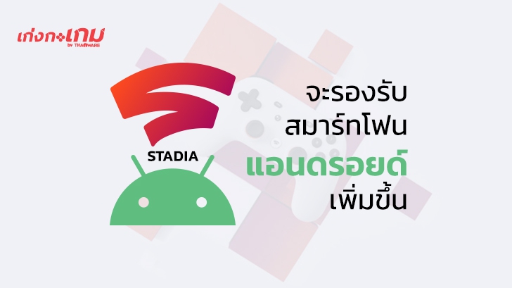 Stadia จะขยายการรองรับอุปกรณ์อื่นๆ ในระบบ Android เพิ่มขึ้นในสัปดาห์นี้