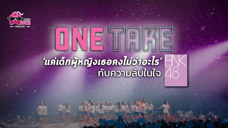 หนัง One Take ที่แค่เด็กผู้หญิงเธอคงไม่ว่าอะไร กับความลับในใจของวง BNK48