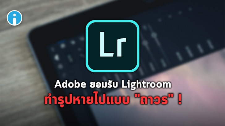 Adobe ยอมรับว่า Lightroom เวอร์ชันใหม่ของ iOS ทำรูปหายไปแบบ "ถาวร" จริง !