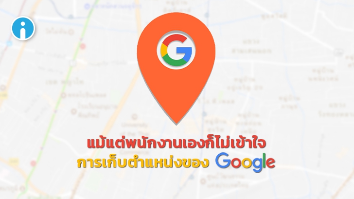 พนักงาน Google ยอมรับว่าไม่เข้าใจเรื่องการเก็บข้อมูลตำแหน่งผู้ใช้ของบริษัท !?