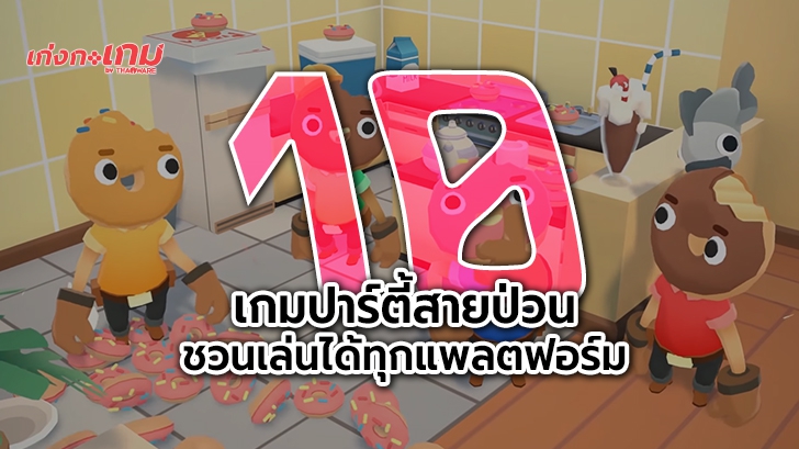 10 เกมปาร์ตี้สนุกๆ เล่นได้หลายคน ทั้ง PC, PlayStation 4, Xbox One, Nintendo Switch และ มือถือ