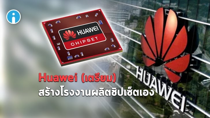 Huawei วางแผนสร้างโรงงานผลิตชิปเซ็ตของตนเองหลังโดนคว่ำบาตรจากสหรัฐอเมริกา