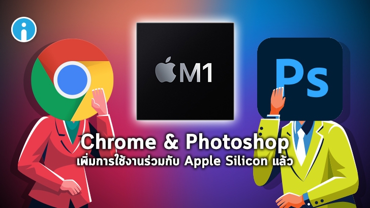 Chrome และ Photoshop เพิ่มอัปเดตการทดสอบใช้งานร่วมกับ Apple Silicon (ชิป M1)