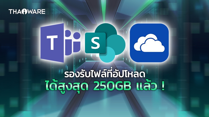 Microsoft เพิ่มขนาดไฟล์สูงสุดที่รองรับบน OneDrive, Teams, SharePoint เป็น 250GB