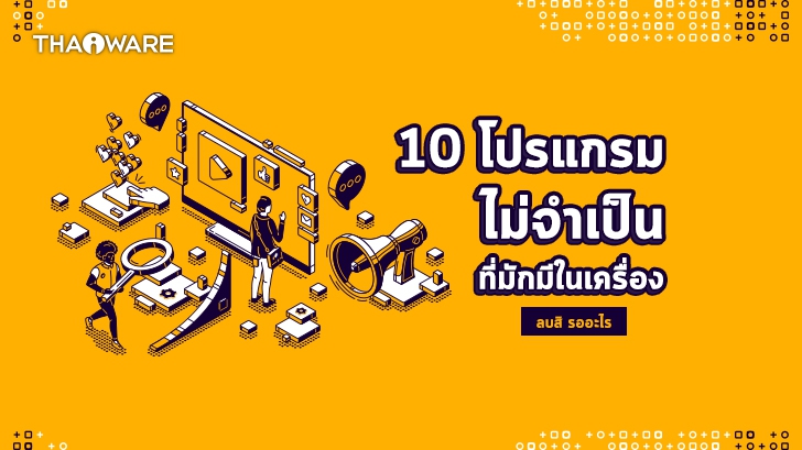 10 โปรแกรมที่ไม่จำเป็นใน Windows 10 ไม่ควรมีในคอมพิวเตอร์ ที่เราสามารถลบทิ้งได้