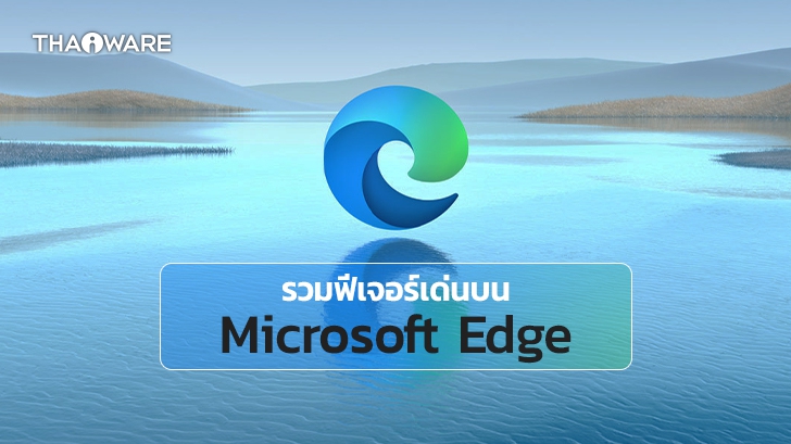 Microsoft Edge เว็บเบราว์เซอร์ที่ใช้เอนจิ้น Chromium ใช้งานง่าย กินแรมน้อย ฟีเจอร์เพียบ
