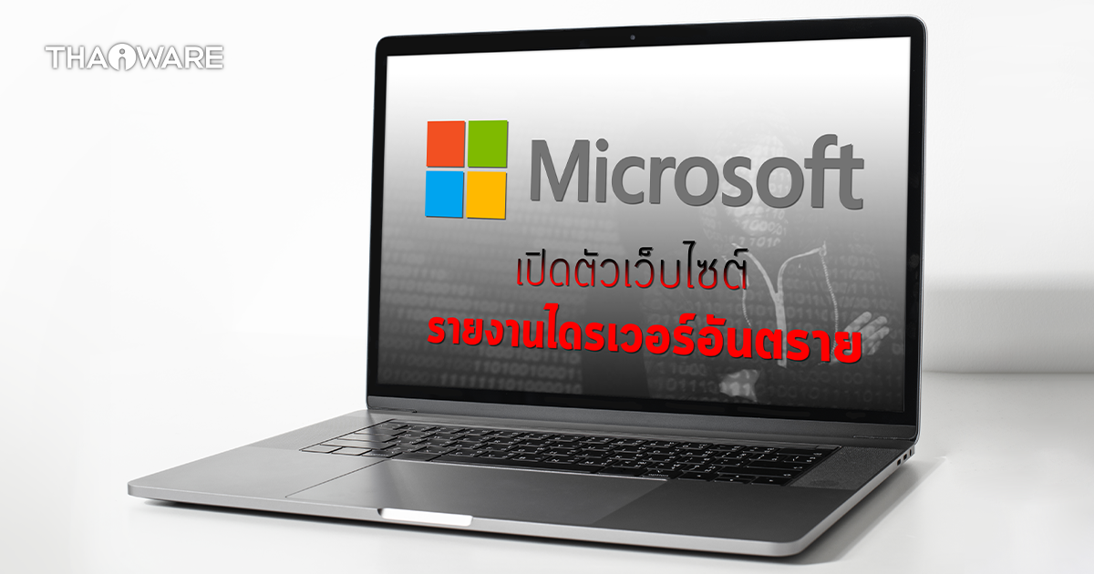 Microsoft เปิดตัวเว็บไซต์สำหรับรายงานไดรเวอร์ที่เป็นอันตราย ทั้งจากมัลแวร์และช่องโหว่
