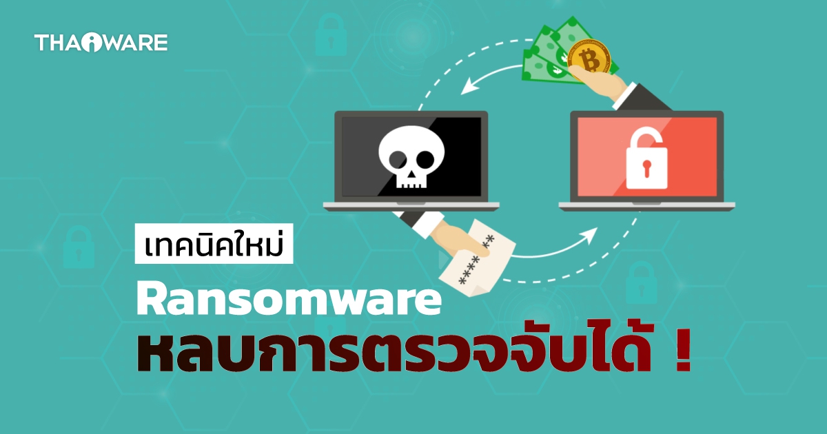 เทคนิคใหม่แก๊ง Ransomware เพิ่มความสามารถให้หลบการตรวจจับได้ !