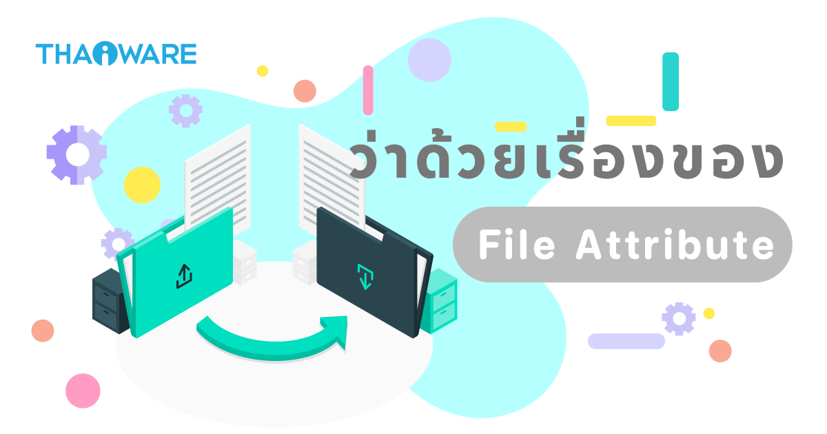 File Attribute คืออะไร ? รู้จักคุณสมบัติของไฟล์ ทำไมถึงขาดมันไม่ได้ ?