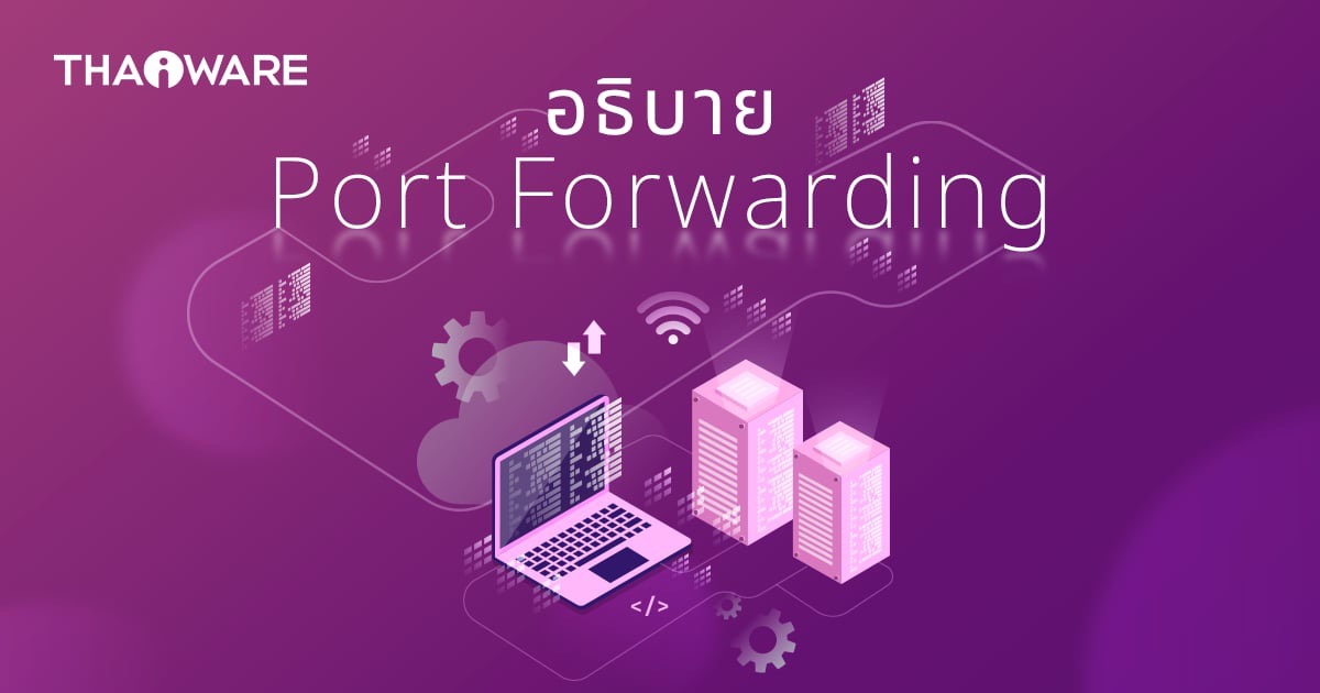 Port Forwarding คืออะไร ? รู้จักกระบวนการส่งต่อพอร์ต เพื่อให้ส่งข้อมูลในพอร์ตที่กำหนดไว้