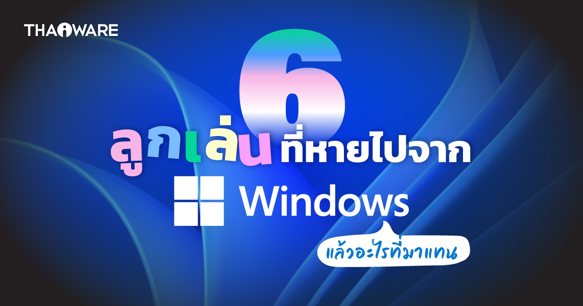 6 ฟีเจอร์ของ Windows ที่หายไป ถูกแทนที่ด้วยของใหม่