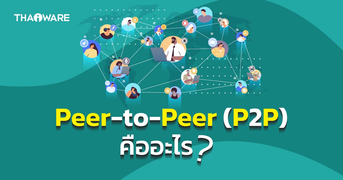 Peer-to-Peer หรือเครือข่ายแบบไร้ศูนย์กลาง คืออะไร ? พร้อมข้อดี-ข้อเสีย