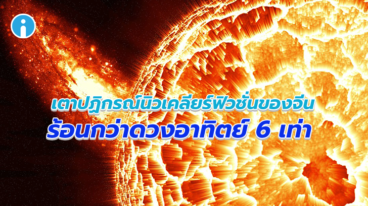 ร้อนดุจไฟนรก! เตาปฏิกรณ์นิวเคลียร์ฟิวชั่นของจีนทำลายสถิติ อุณหภูมิร้อนกว่าดวงอาทิตย์ 6 เท่า