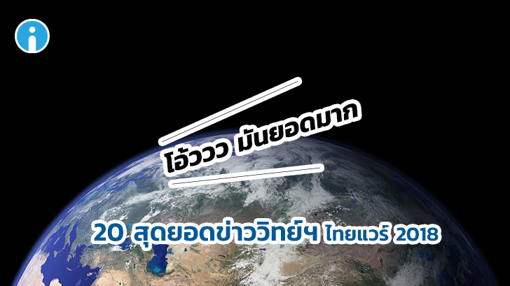 20 สุดยอดข่าววิทยาศาสตร์ ไทยแวร์ 2018 รวมข่าวใหญ่ ข่าวดัง ข่าวยอดนิยม มาให้อ่านครบๆ
