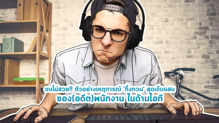 จบไม่สวย!! ตัวอย่างเหตุการณ์ 'ทิ้งทวน' สุดเจ็บแสบของเหล่า(อดีต)พนักงาน ด้านไอที