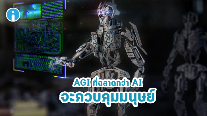 AGI ระบบปัญญาประดิษฐ์แบบใหม่ ที่ฉลาดกว่ามนุษย์ จะมาแน่นอน และมันอาจอยู่เหนือพวกเรา