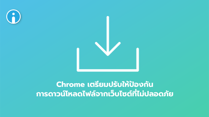 Google เตรียมปรับให้ Chrome ไม่ดาวน์โหลดไฟล์จากเว็บไซต์ที่ไม่ปลอดภัย