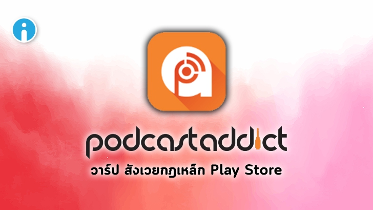 กฎใหม่จาก Google Play Store ทำให้แอป Podcast Addict ถูกระงับการเผยแพร่
