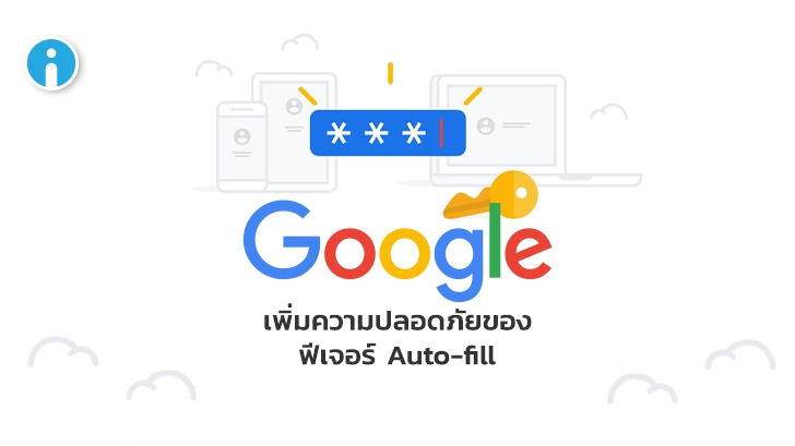 Google เพิ่มการอัปเดตฟีเจอร์ Auto-fill ยกระดับความปลอดภัยของข้อมูลผู้ใช้ให้มากยิ่งขึ้น