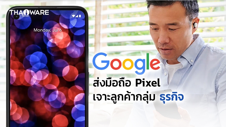 Google เปิดตัวเว็บไซต์ 'Pixel for Business' ส่งมือถือ Pixel เจาะตลาดลูกค้าระดับองค์กร