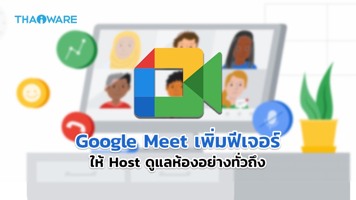 Google Meet เพิ่มการอัปเดตฟีเจอร์ใหม่ให้โฮสต์สามารถควบคุมการใช้งานห้องได้มากขึ้น