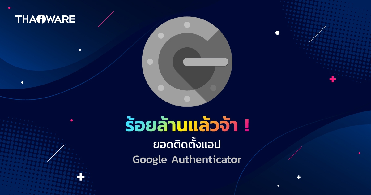 แอปพลิเคชัน Google Authenticator มียอดดาวน์โหลดและติดตั้งถึง 100 ล้านครั้งแล้ว