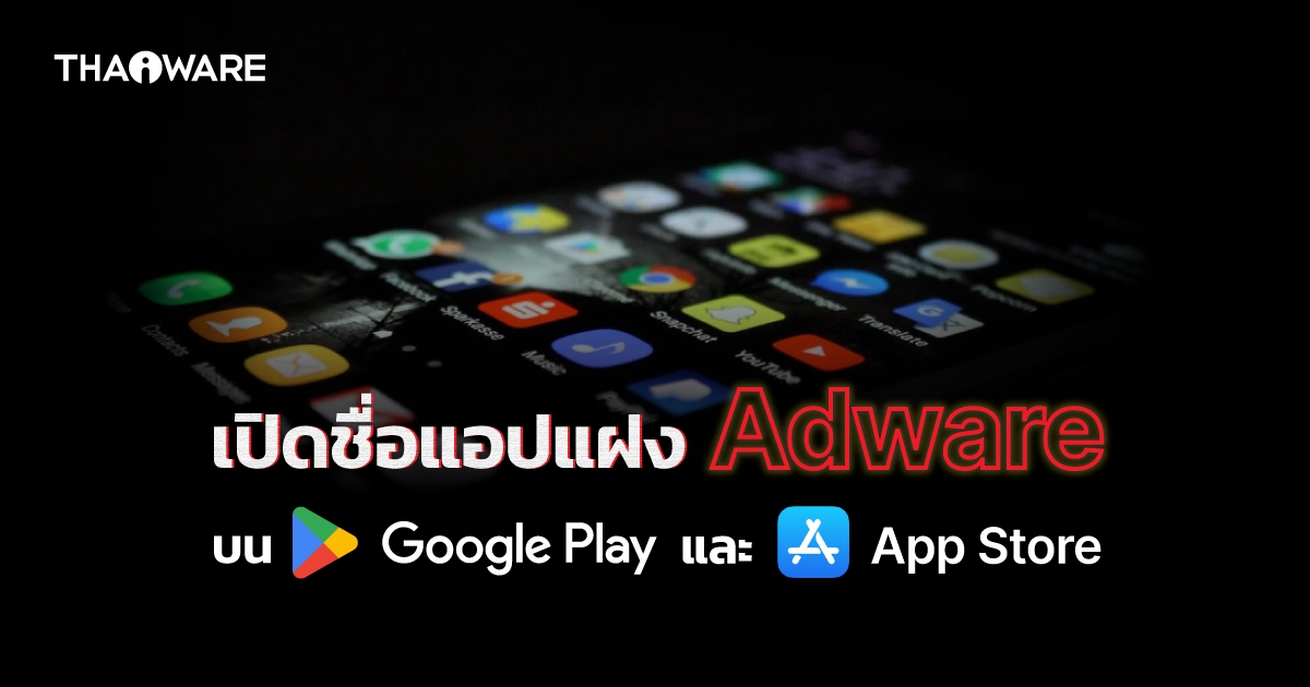 เปิดรายชื่อแอปแฝง Adware บน Google Play และ App Store ที่มียอดดาวน์โหลดรวม 13 ล้านครั้ง