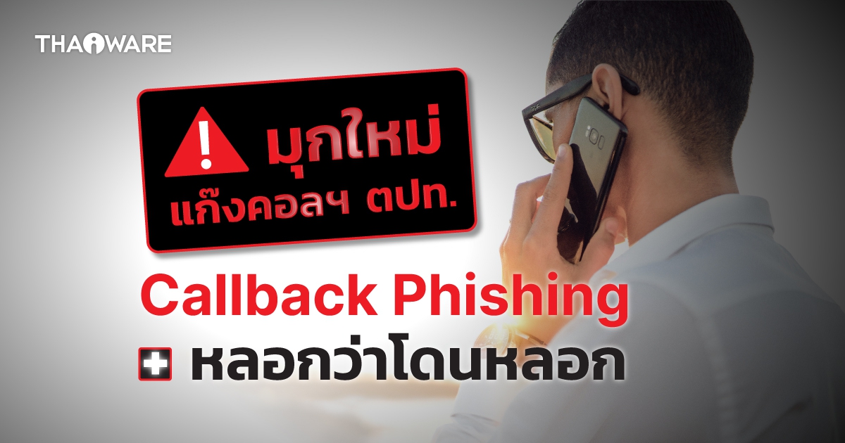 มุกใหม่แก๊งคอลเซ็นเตอร์ต่างประเทศ ! ใช้ Callback Phishing คัดเหยื่อมาหลอกซ้อนหลอก