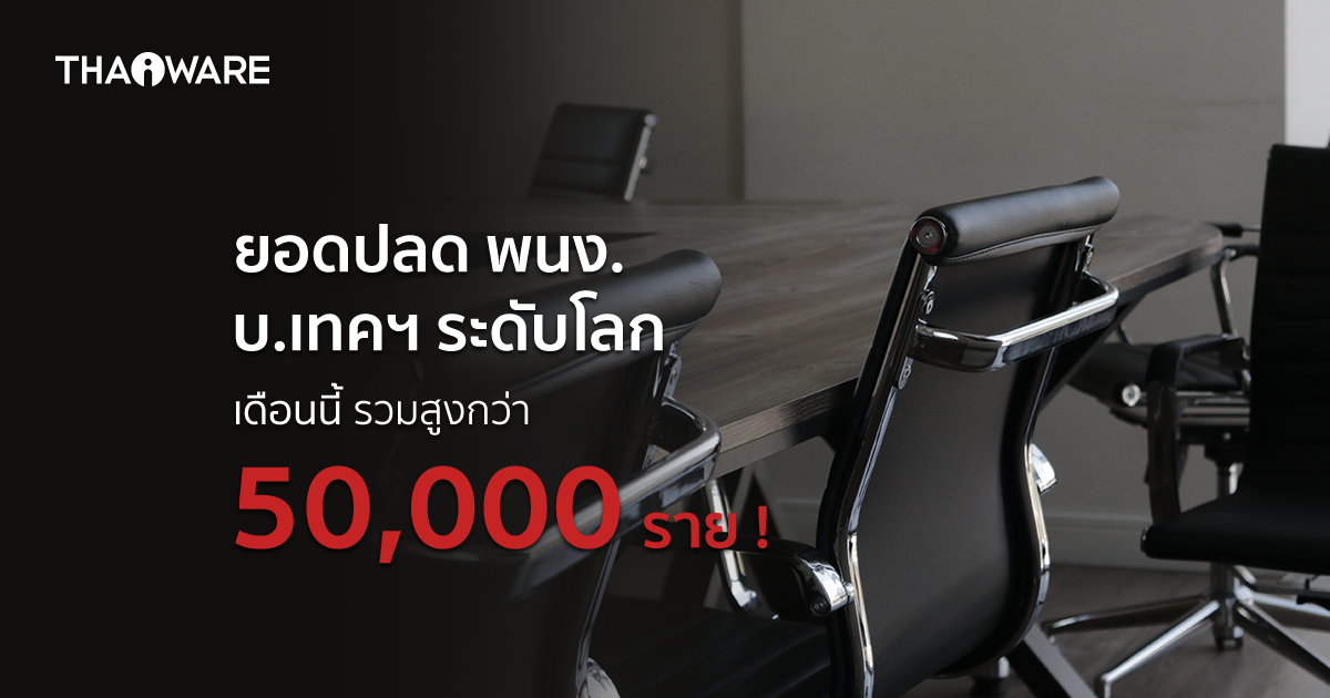 trueup.io เผย ยอดพนักงานถูกปลดจากเหล่าบริษัทเทคฯ ระดับโลกเดือนนี้ สูงกว่า 5 หมื่นราย