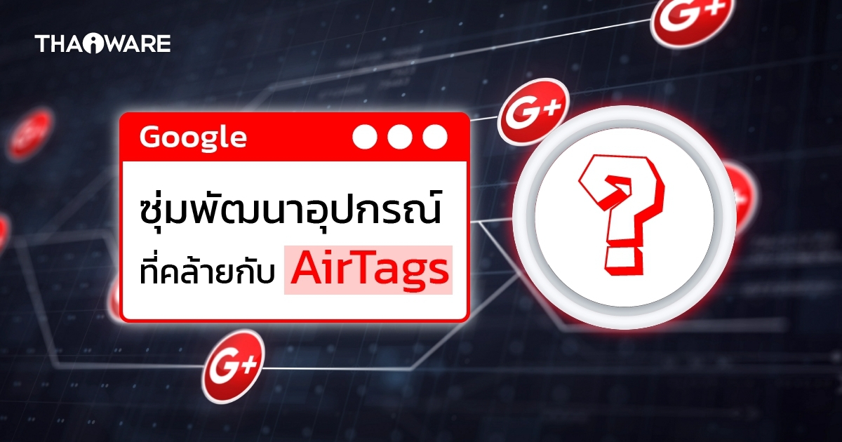 (ลือ) Google กำลังซุ่มพัฒนาอุปกรณ์ที่คล้ายกับ AirTags ให้ฝั่ง Android ใช้