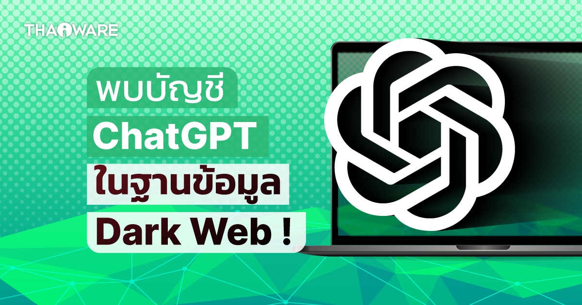 พบบัญชี ChatGPT กว่า 1 แสนบัญชีในฐานข้อมูล Dark Web คาดมาจากการถูกขโมยข้อมูล