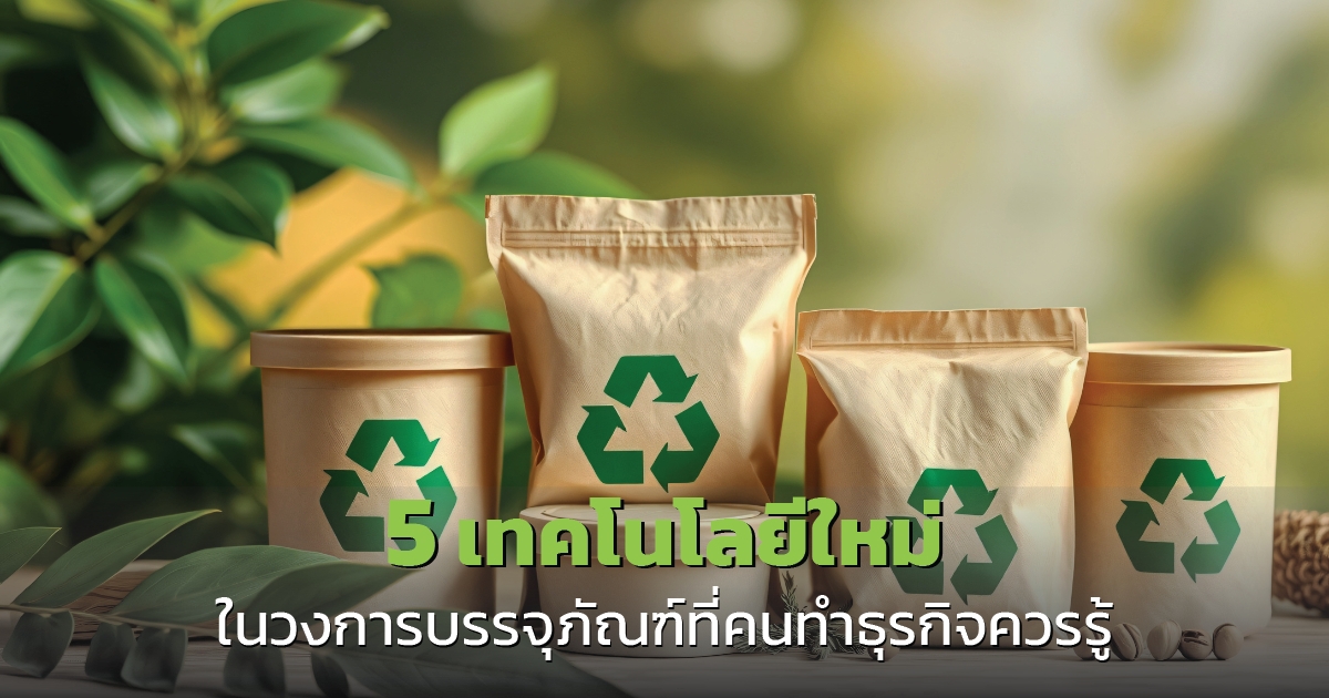 5 เทคโนโลยีใหม่ ในวงการบรรจุภัณฑ์ ที่คนทำธุรกิจควรรู้