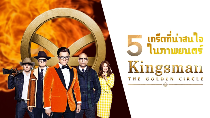 5 เกร็ดที่น่าสนใจในภาพยนตร์ Kingsman: The Golden Circle!