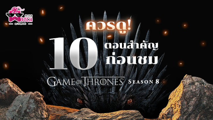 ควรดู! 10 ตอนสำคัญก่อนชม Game of Thrones Season 8
