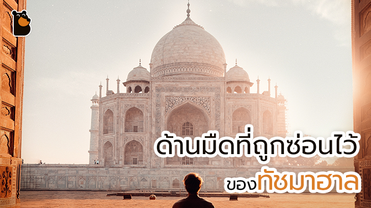 ทัชมาฮาล อนุสรณ์แห่งความรักอันงดงาม ที่มีด้านมืดถูกซ่อนอยู่