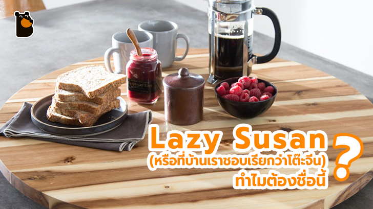 ไขปริศนา ทำไมถึงต้องเรียกว่า Lazy Susan หรือที่บ้านเรานิยมเรียกกันว่าโต๊ะจีน