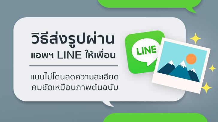 วิธีส่งรูปผ่านแอปฯ LINE ให้เพื่อนแบบไม่โดนลดความละเอียด คมชัดเหมือนภาพต้นฉบับ