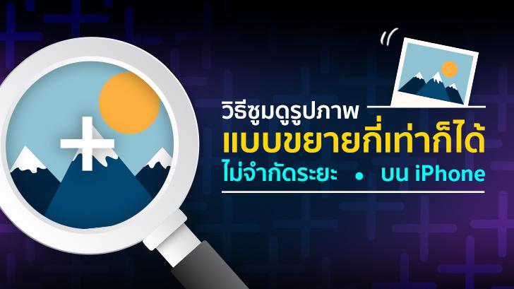 วิธีซูมดูรูปภาพแบบขยายกี่เท่าก็ได้ไม่จำกัดระยะบน iPhone