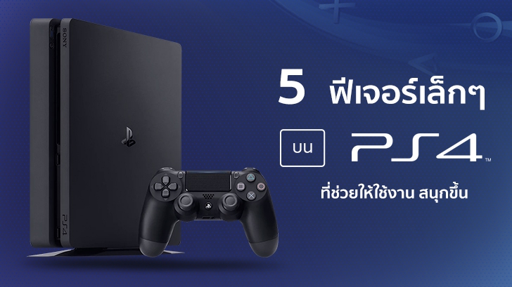 5 ฟีเจอร์เล็กๆ บน PlayStation 4 ที่ช่วยให้สาวกสนุกสนานกับการใช้งานมากขึ้น