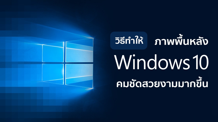 วิธีทำให้ภาพพื้นหลังบน Windows 10 มีความคมชัดสวยงามมากขึ้น