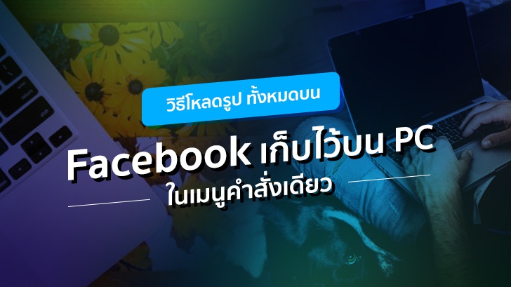วิธีโหลดรูปทั้งหมดบน Facebook เก็บไว้บน PC ในเมนูคำสั่งเดียว