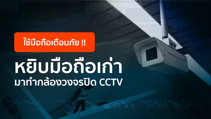 ใช้มือถือเตือนภัย! หยิบมือถือเก่า มาใช้เป็นกล้องวงจรปิด CCTV แบบประหยัดงบ