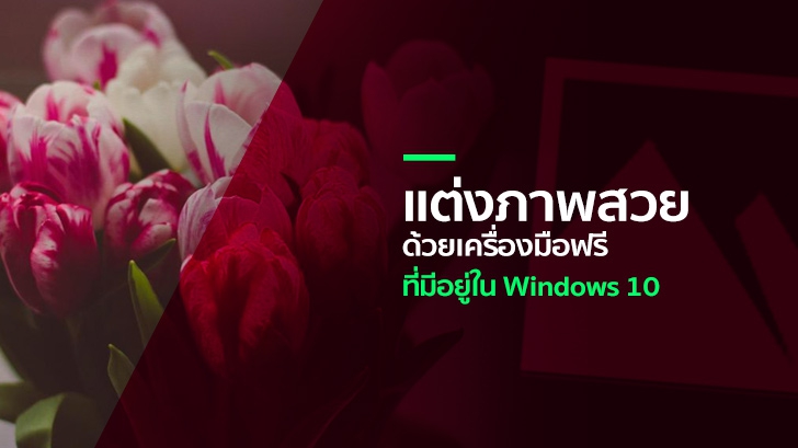 ไม่ต้องง้อ Photoshop มาแต่งภาพให้สวยได้ง่ายๆ ด้วยเครื่องมือฟรีที่มีอยู่ใน Windows 10