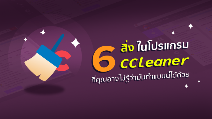 6 สิ่ง ในโปรแกรม CCleaner ที่คุณอาจไม่รู้มาก่อนว่ามันทำแบบนี้ได้ด้วย