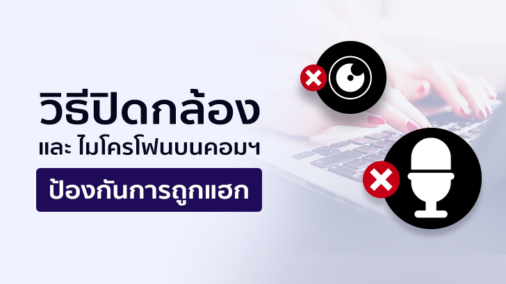 วิธีปิดกล้อง และไมโครโฟน บนคอมพิวเตอร์ เพื่อกันการถูกแฮกใช้งานโดยที่เราไม่รู้ตัว